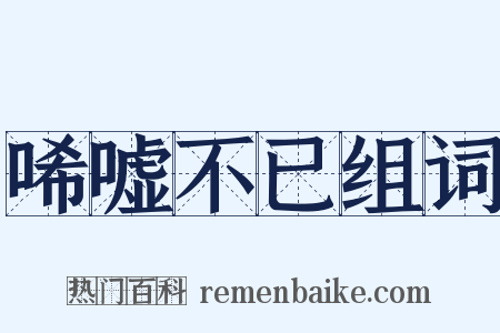 唏嘘不已组词是什么意思的图片
